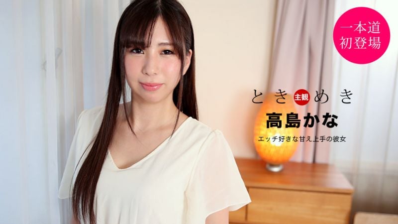 1pondo_021121_001 心跳不已 ～喜歡做愛擅長撒嬌的女友～ 高島加奈