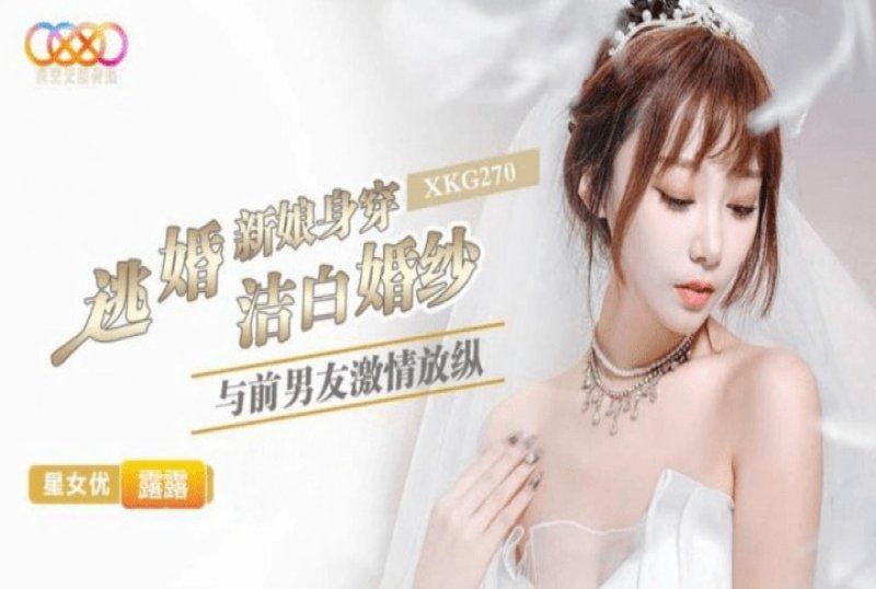 xkg-270 星空無限傳媒 逃婚新娘身穿潔白婚紗與前男友激情-露露