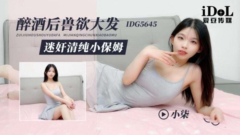 idg-5645 愛豆傳媒 醉酒後獸慾大發迷奸清純小保姆-小柒