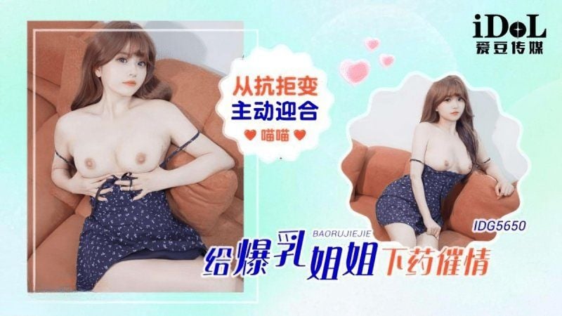 idg-5650 愛豆傳媒 給爆乳姐姐下藥催情主動迎合-喵喵
