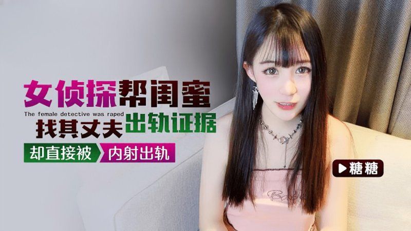 qz-29 91茄子 女侦探帮闺蜜找其丈夫出轨证据却直接被内射出轨-糖糖