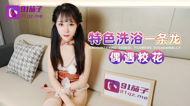 qz-55 91茄子 特色洗浴一条龙偶遇校花-糖糖