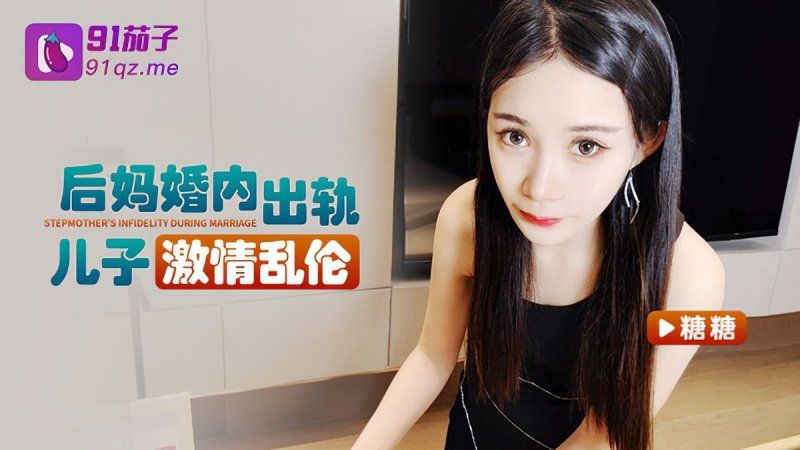 qz-41 91茄子 后妈婚内出轨儿子激情乱伦-糖糖