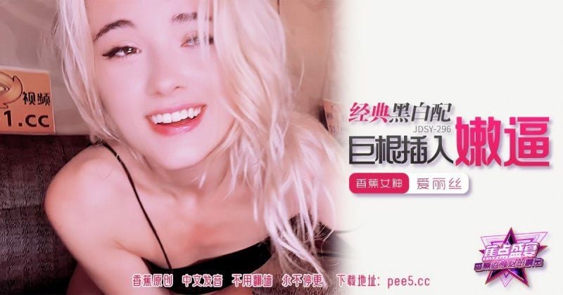 jdsy-296 香蕉视频 经典黑白配巨根插入嫩逼-爱丽丝