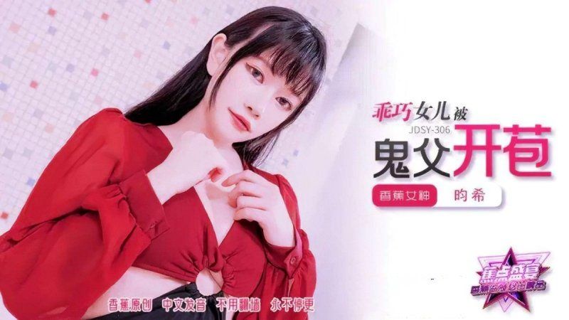 jdsy-306 香蕉视频 乖巧女儿被鬼父开苞-昀希