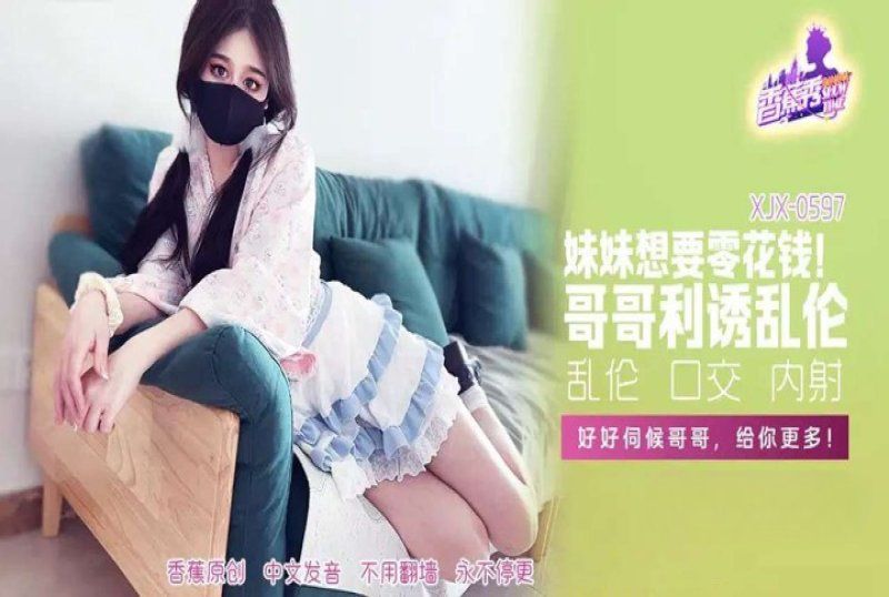 xjx-0597 香蕉视频 妹妹零花钱哥哥利诱乱伦