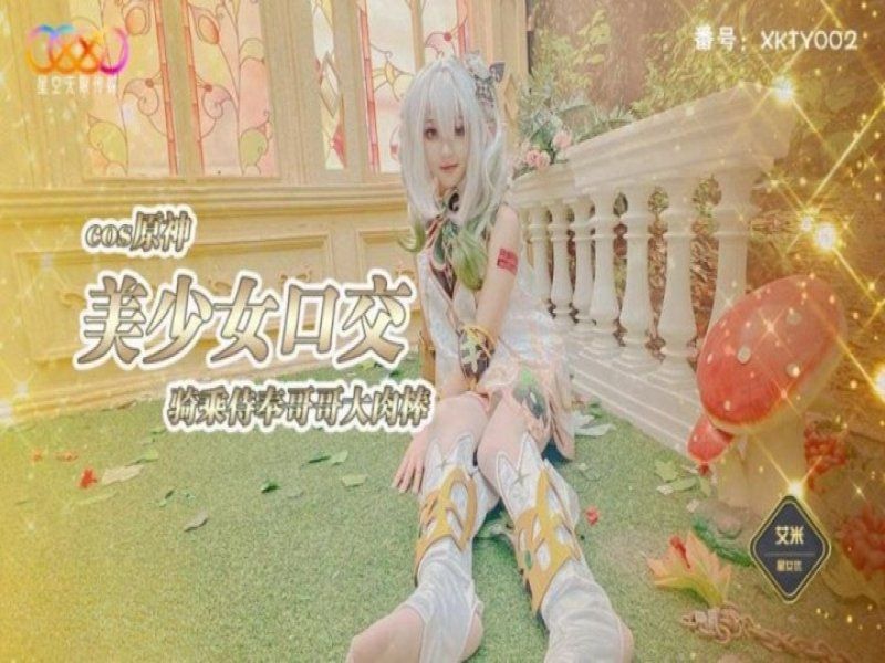 xkty-002 星空无限传媒 cos原神美少女口交骑乘侍奉哥哥-艾米